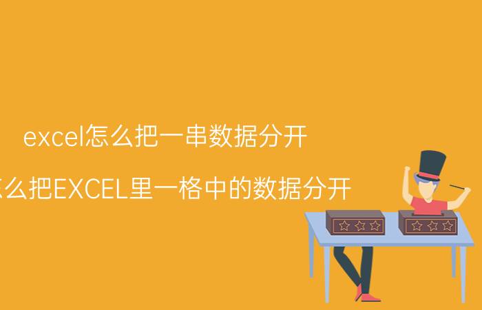 excel怎么把一串数据分开 怎么把EXCEL里一格中的数据分开？